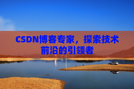 CSDN博客专家，探索技术前沿的引领者
